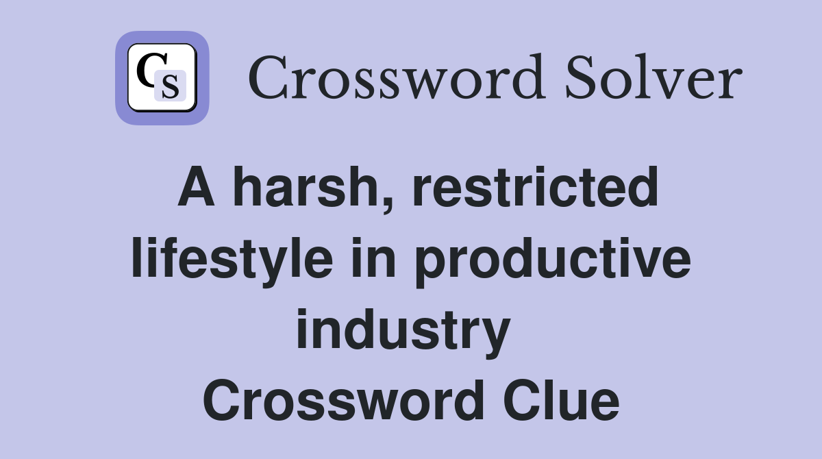 A harsh, restricted lifestyle in productive industry  Crossword Clue