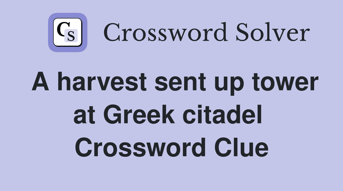 A harvest sent up tower at Greek citadel  Crossword Clue