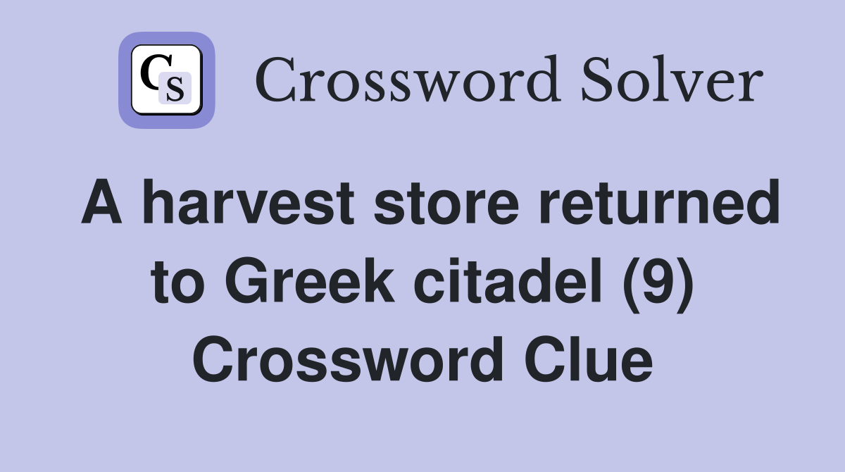A harvest store returned to Greek citadel (9) Crossword Clue