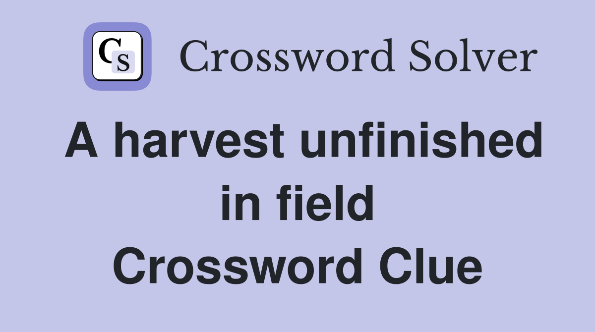 A harvest unfinished in field Crossword Clue