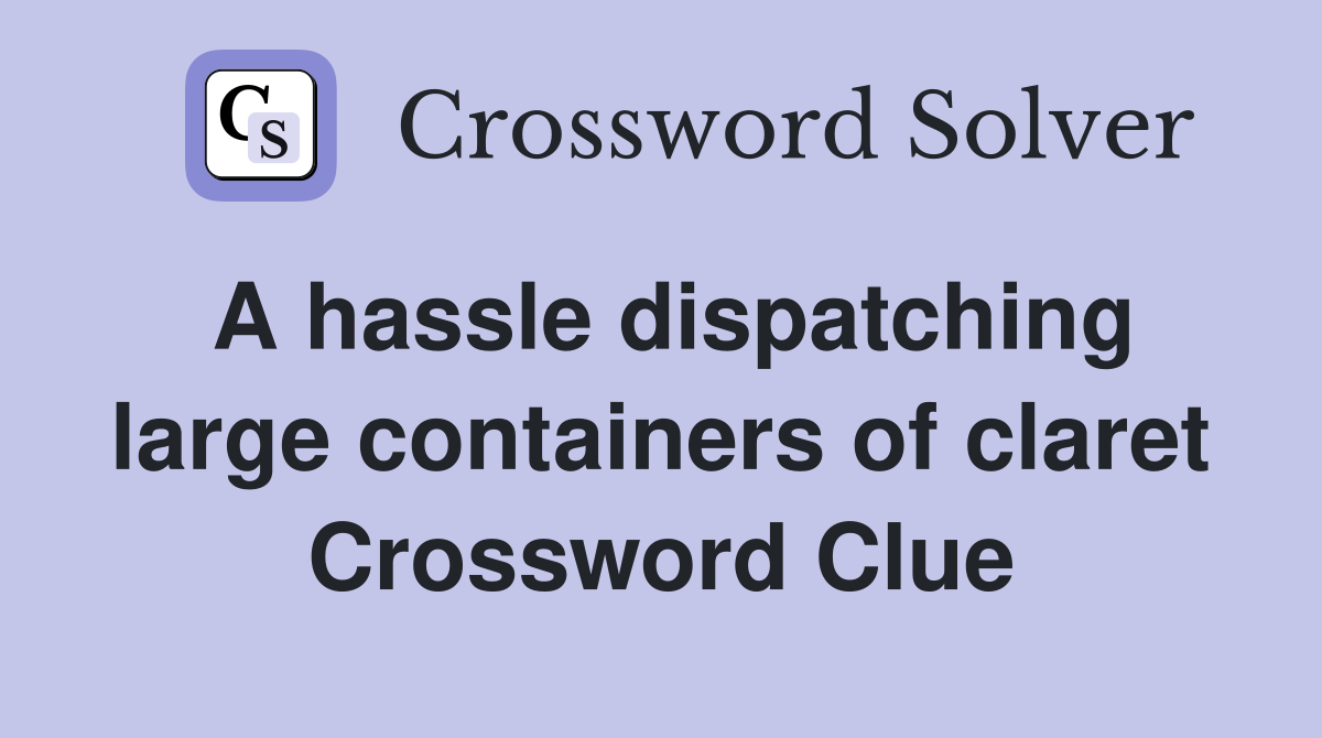 A hassle dispatching large containers of claret Crossword Clue