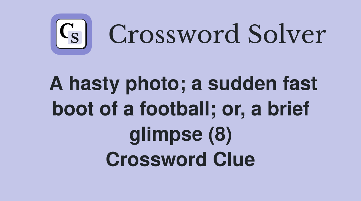 A hasty photo; a sudden fast boot of a football; or, a brief glimpse (8) Crossword Clue