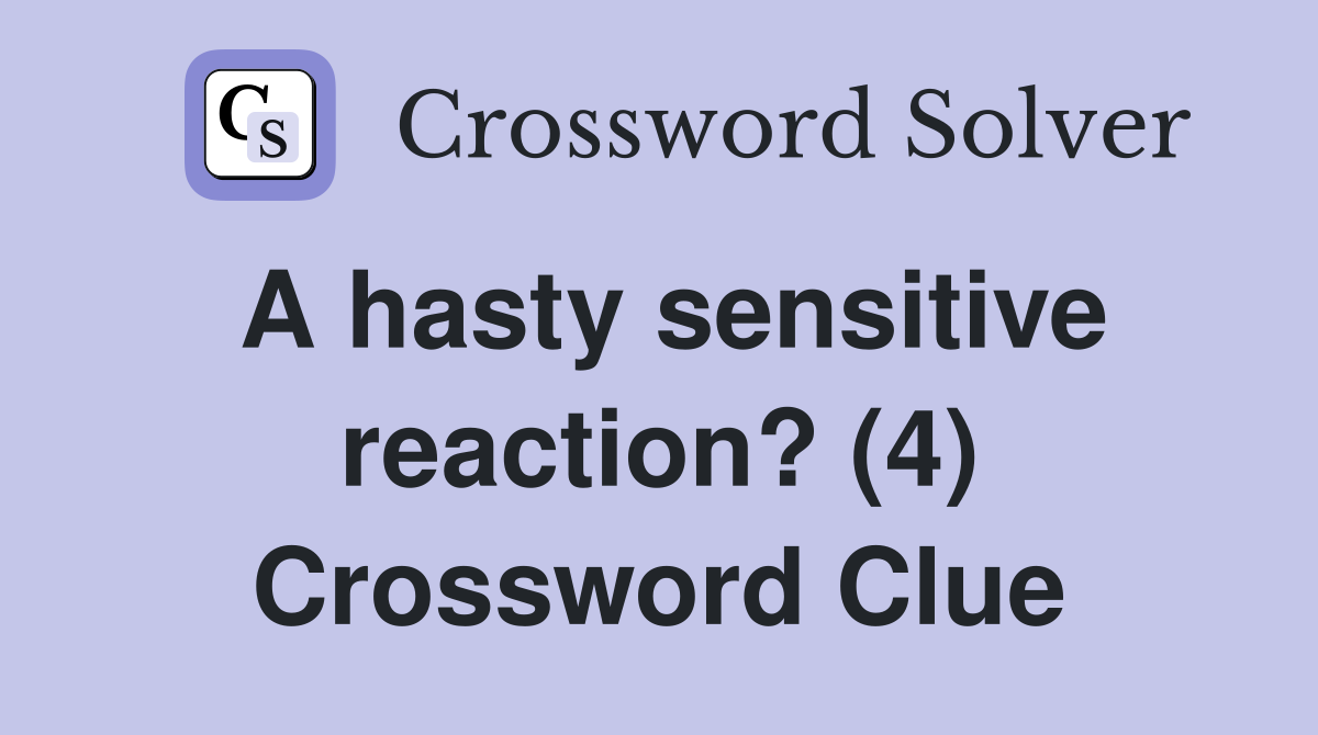 A hasty sensitive reaction? (4) Crossword Clue