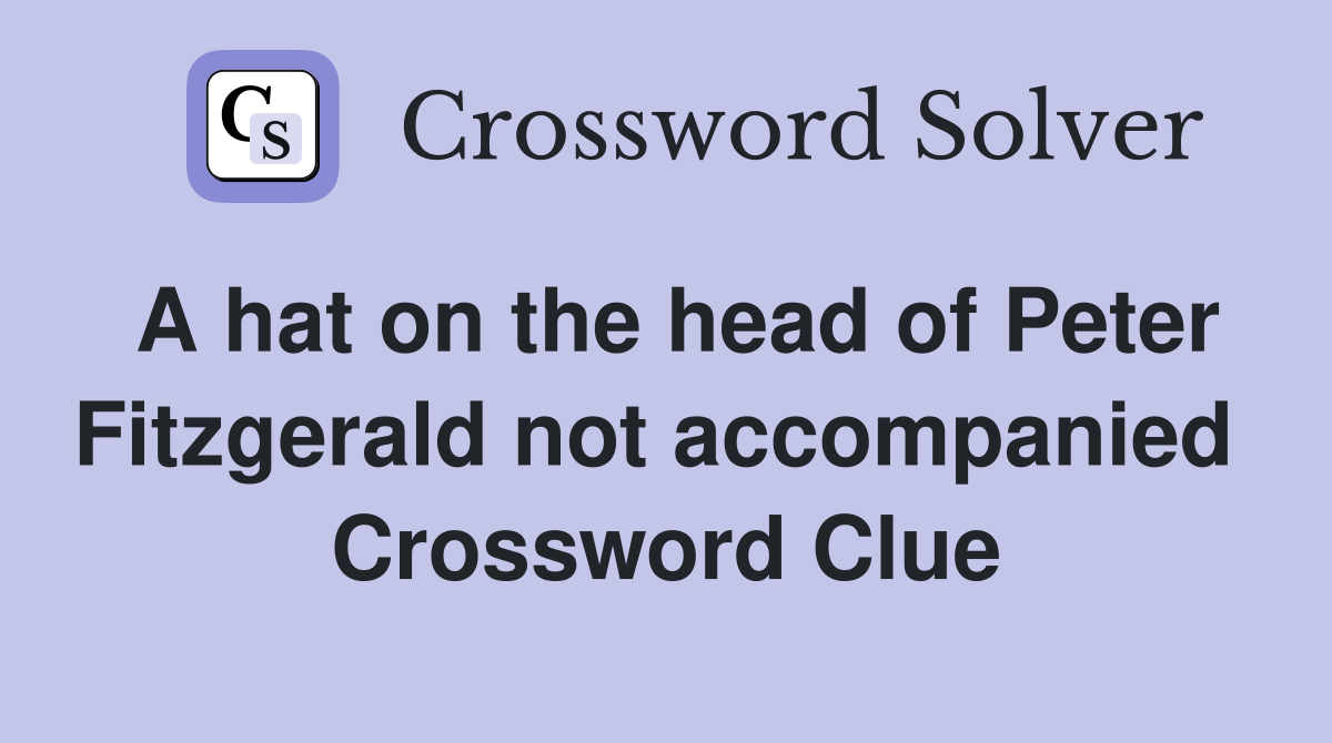 A hat on the head of Peter Fitzgerald not accompanied  Crossword Clue