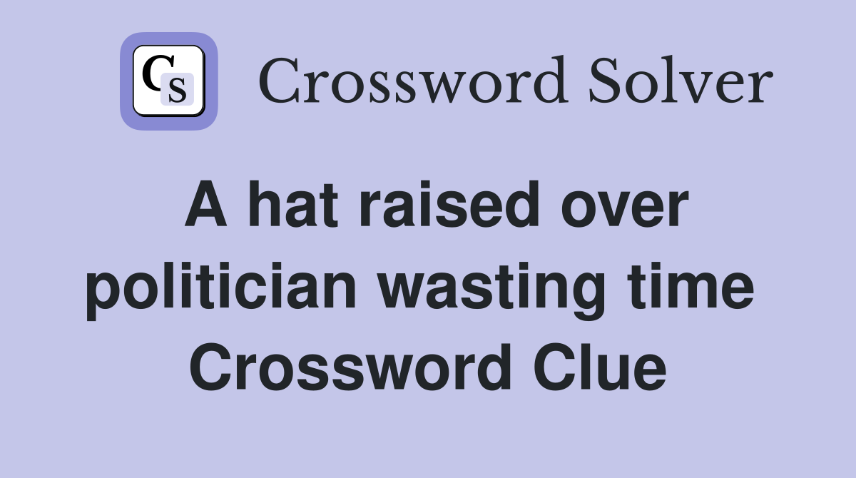A hat raised over politician wasting time  Crossword Clue