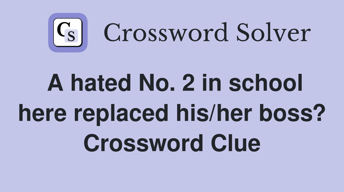 A hated No. 2 in school here replaced his/her boss? Crossword Clue