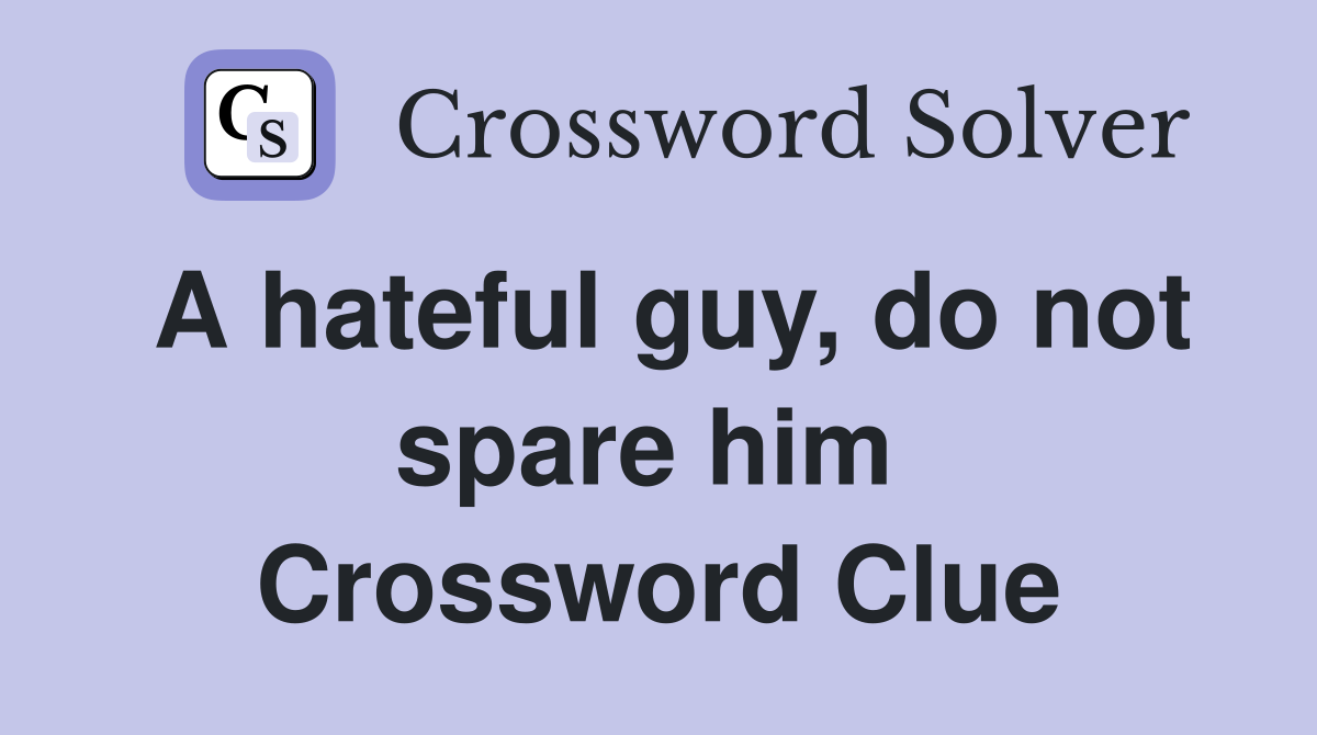 A hateful guy, do not spare him  Crossword Clue