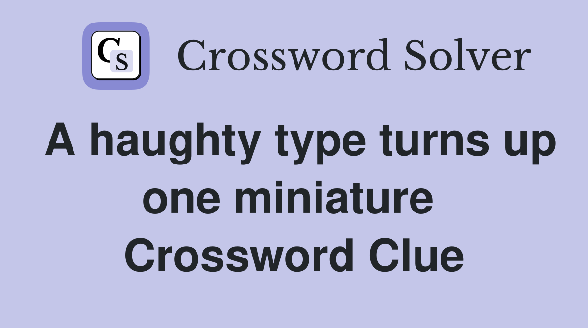 A haughty type turns up one miniature  Crossword Clue