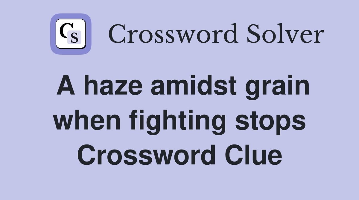 A haze amidst grain when fighting stops Crossword Clue