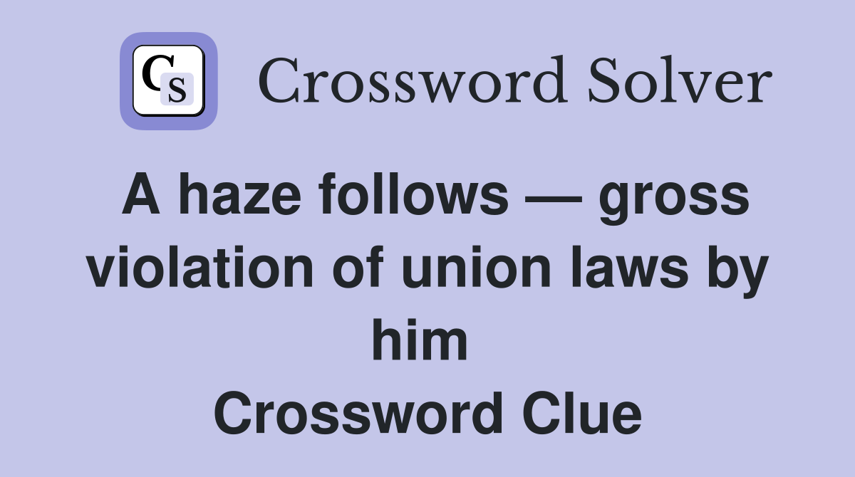 A haze follows — gross violation of union laws by him  Crossword Clue