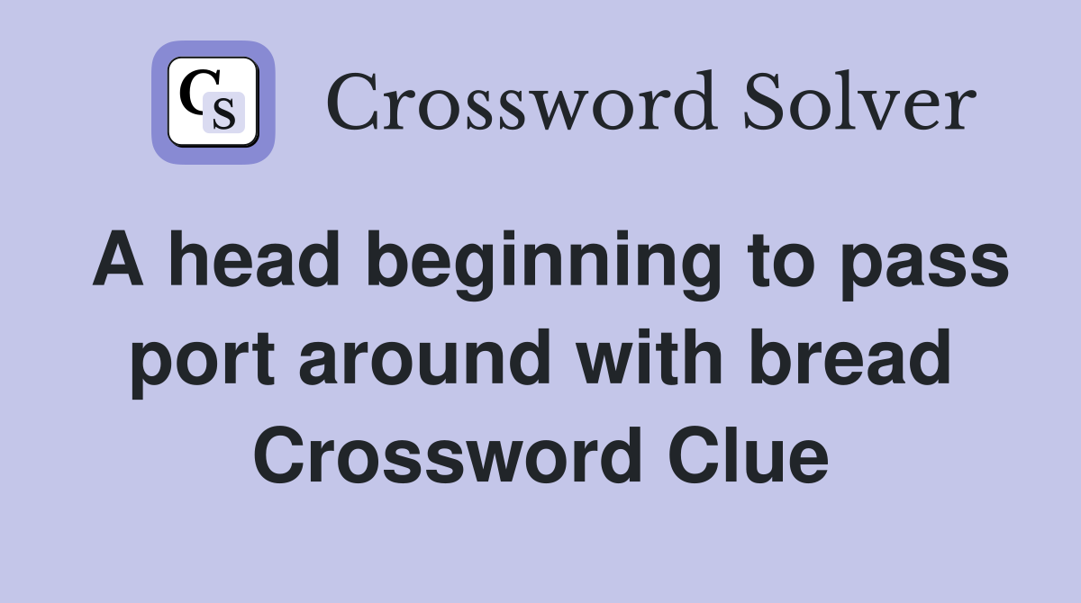 A head beginning to pass port around with bread Crossword Clue