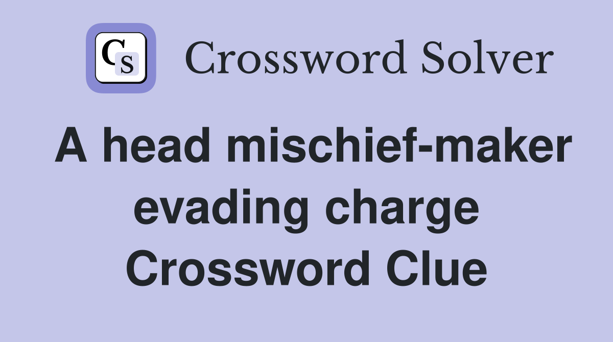 A head mischief-maker evading charge Crossword Clue