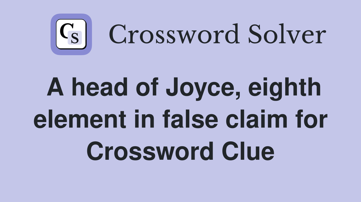 A head of Joyce, eighth element in false claim for Crossword Clue
