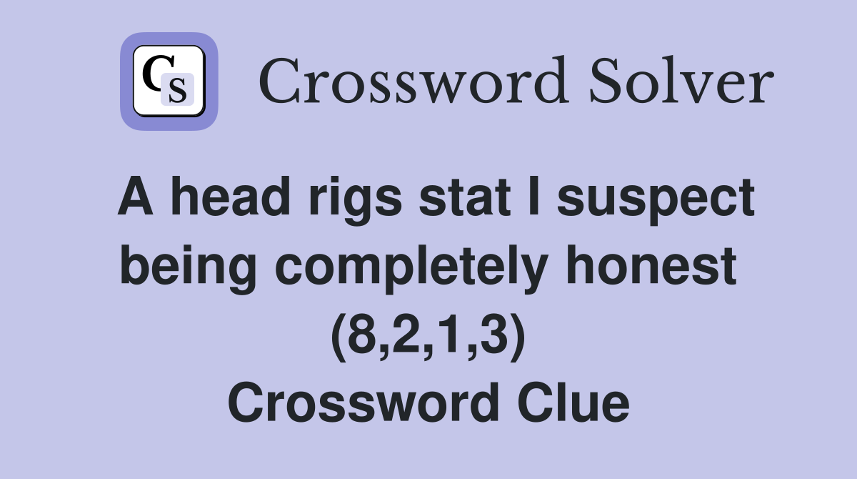 A head rigs stat I suspect being completely honest (8,2,1,3) Crossword Clue