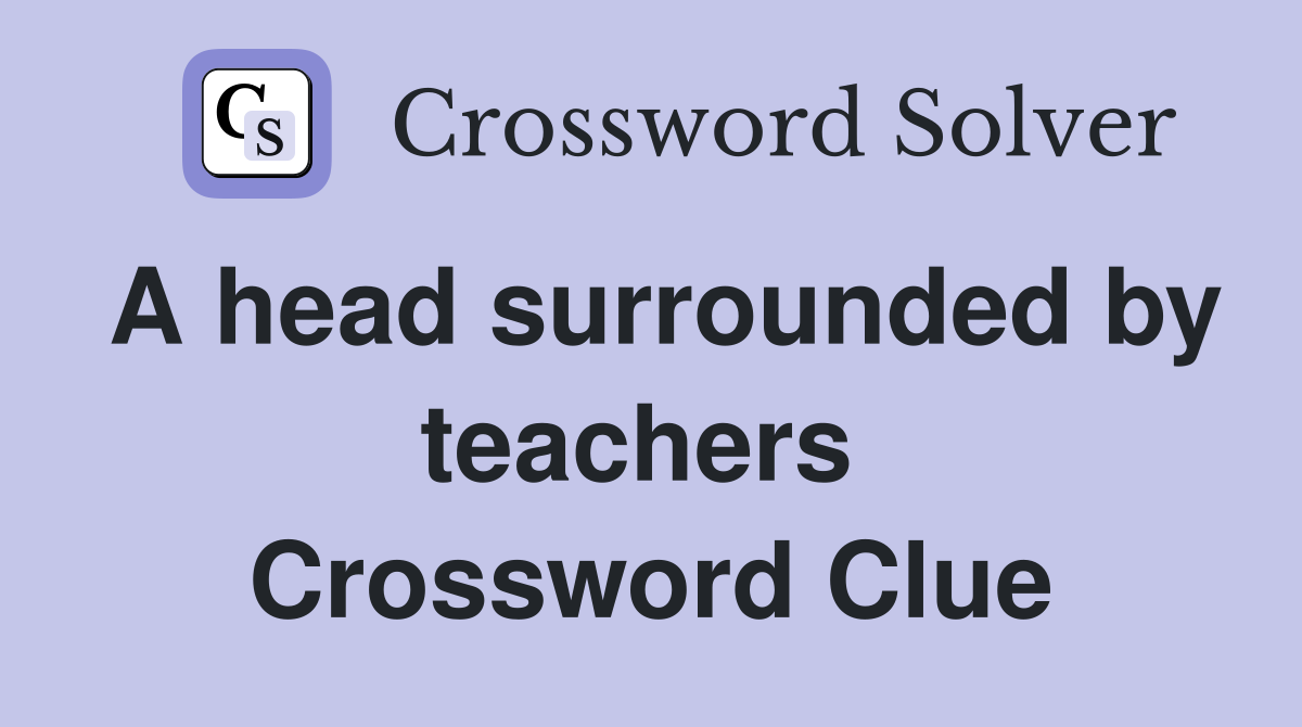 A head surrounded by teachers  Crossword Clue