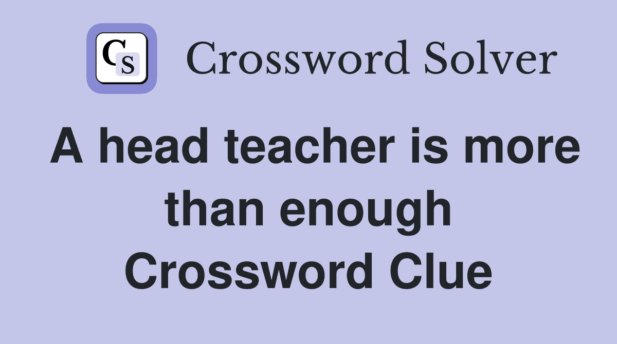 A head teacher is more than enough Crossword Clue