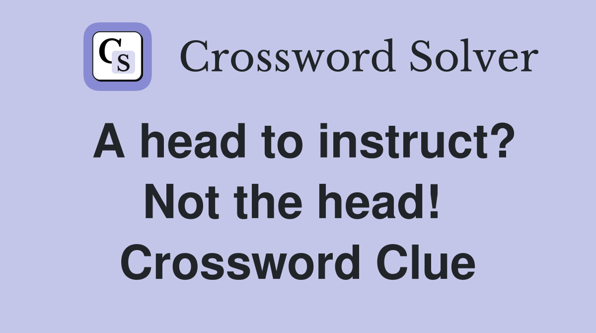 A head to instruct? Not the head!  Crossword Clue