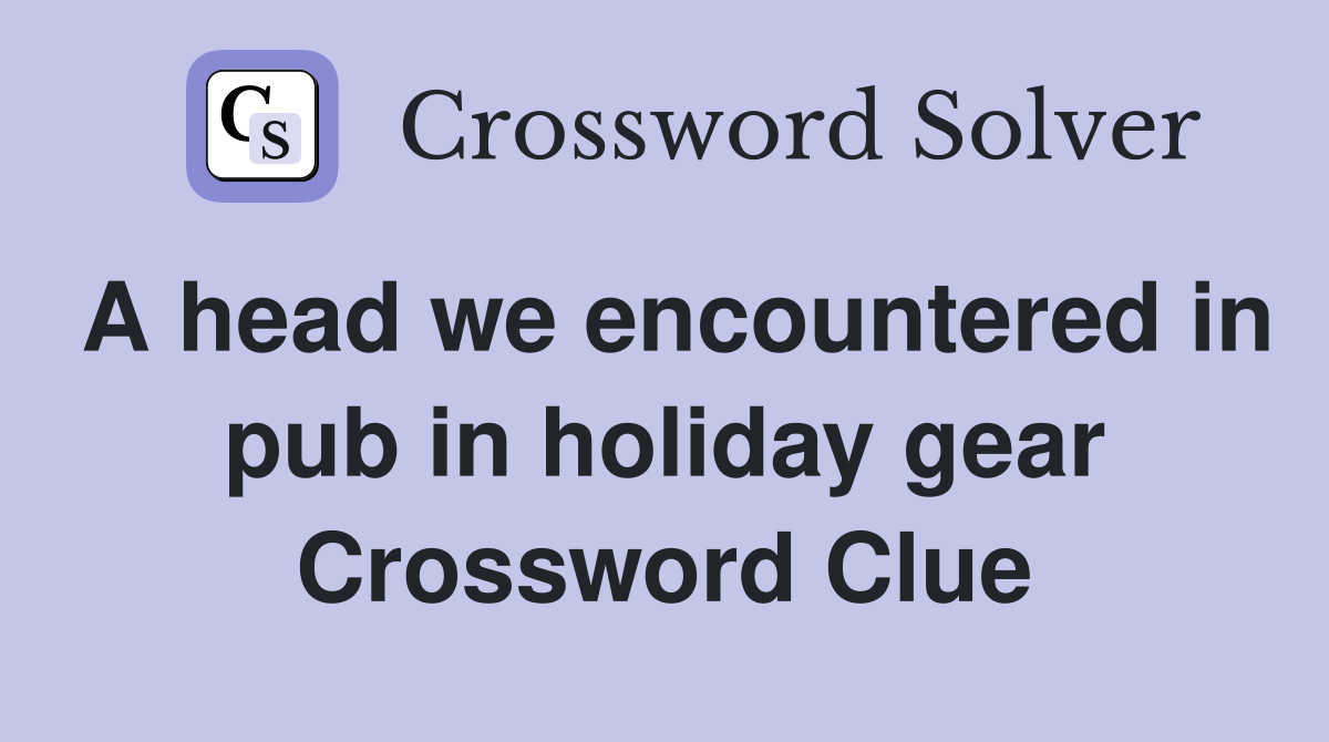 A head we encountered in pub in holiday gear Crossword Clue