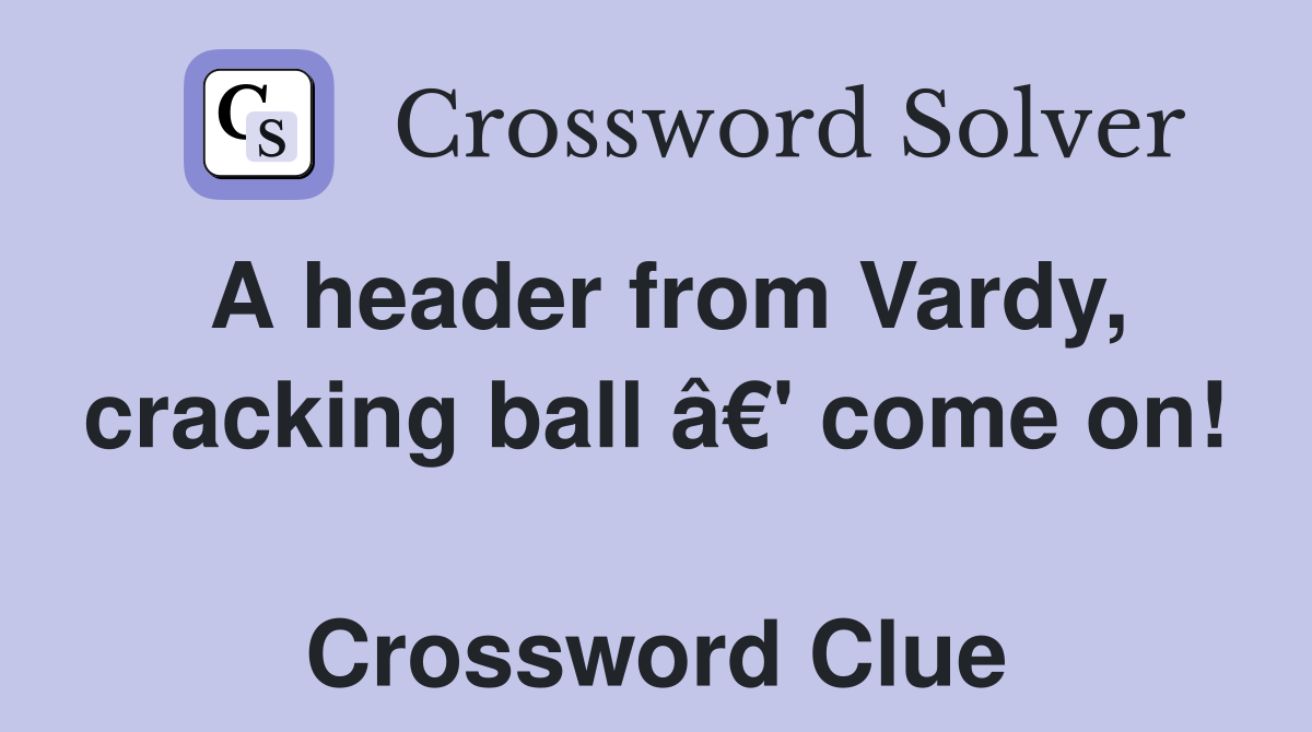 A header from Vardy, cracking ball â€' come on!  Crossword Clue