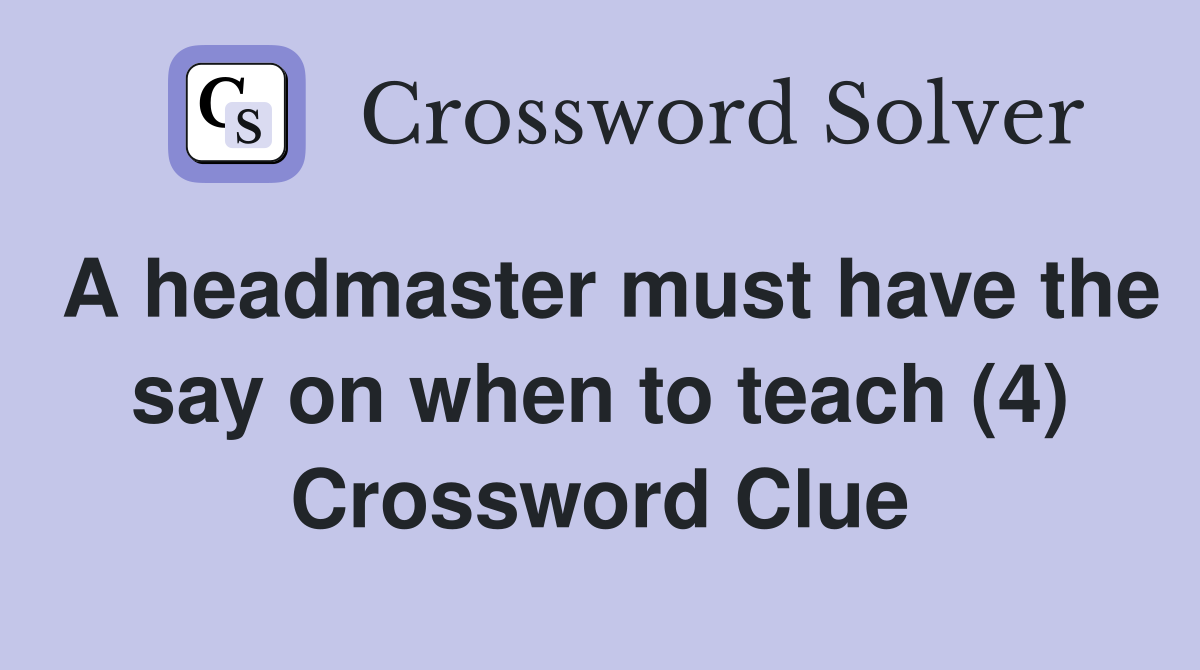 A headmaster must have the say on when to teach (4) Crossword Clue