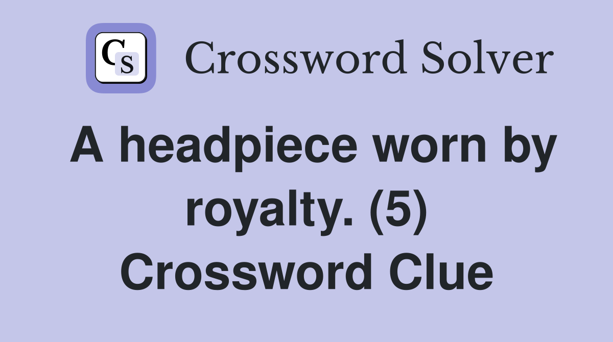 A headpiece worn by royalty. (5) Crossword Clue