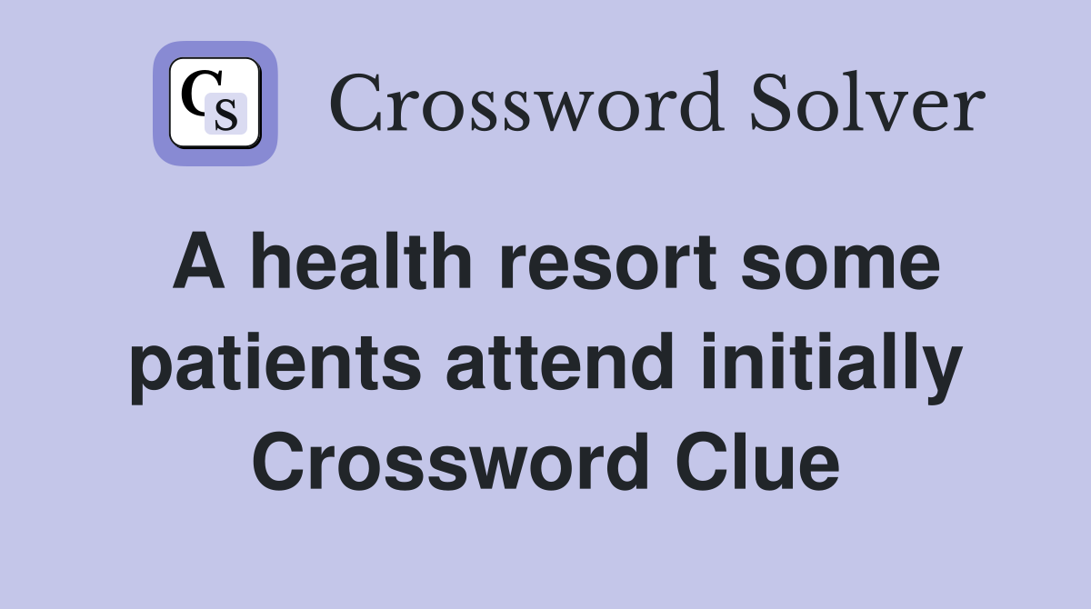 A health resort some patients attend initially Crossword Clue