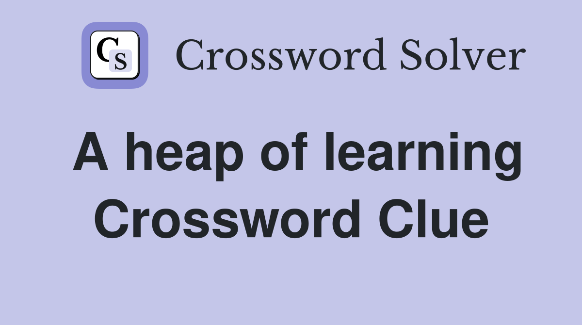 A heap of learning Crossword Clue