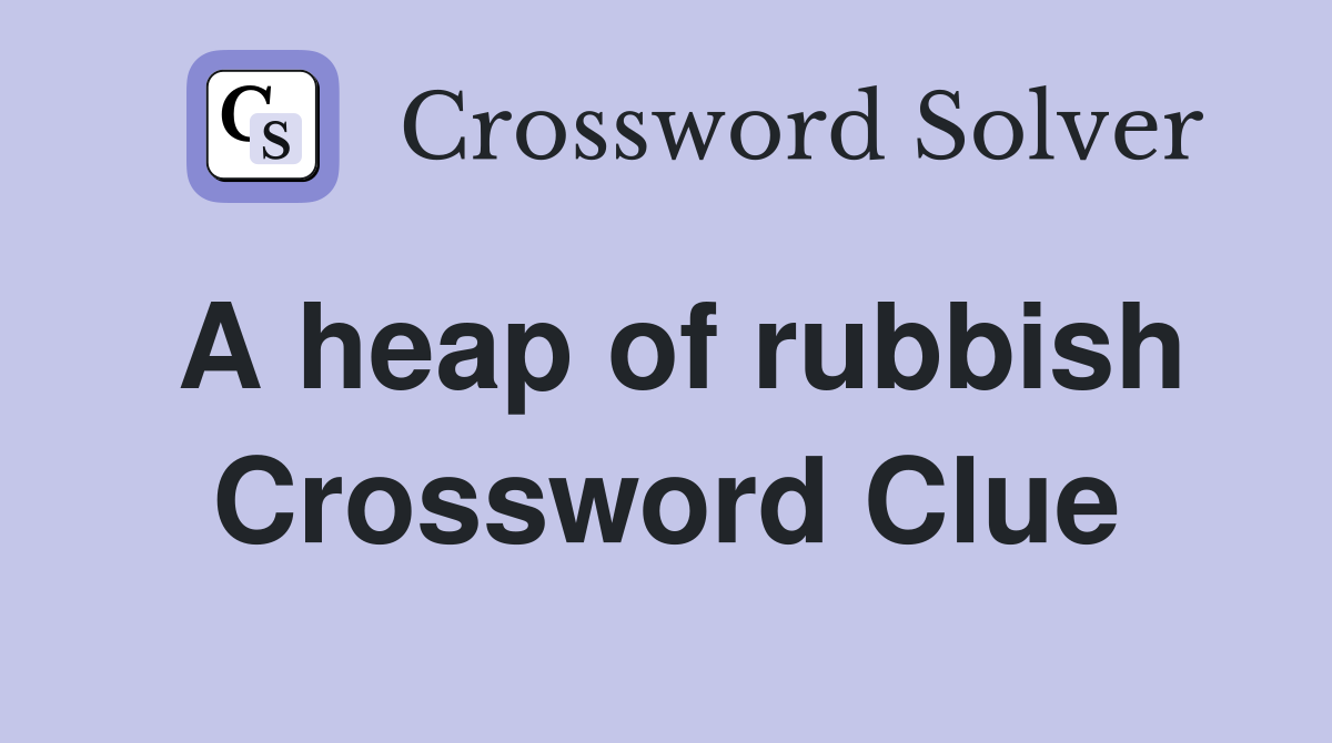 A heap of rubbish Crossword Clue