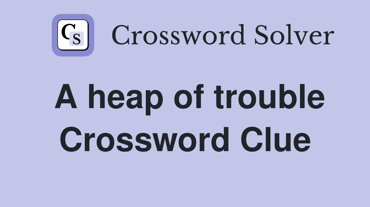 A heap of trouble Crossword Clue