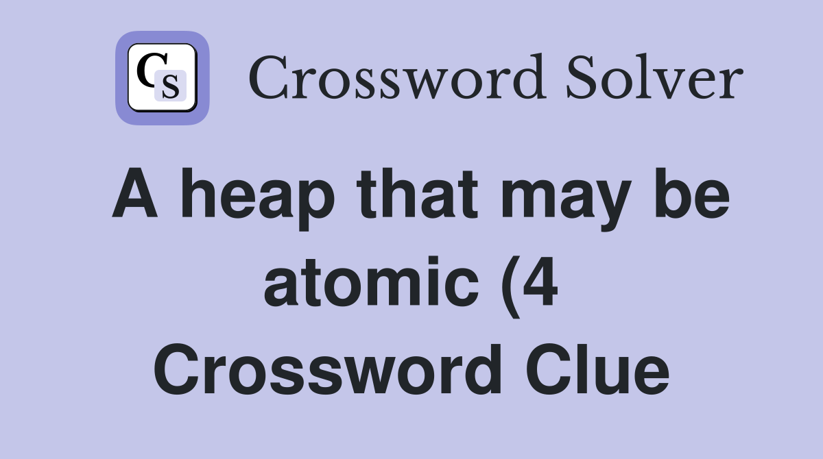 A heap that may be atomic (4) Crossword Clue Answers Crossword Solver A heap that may be atomic (4) Crossword Clue Answers Crossword Solver