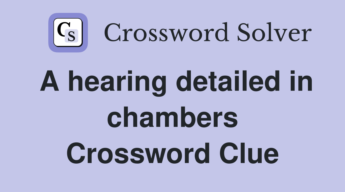 A hearing detailed in chambers Crossword Clue