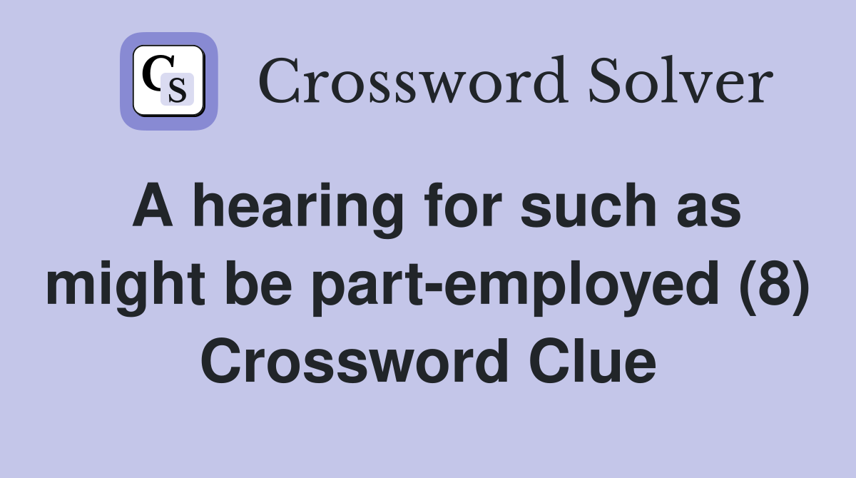 A hearing for such as might be part-employed (8) Crossword Clue