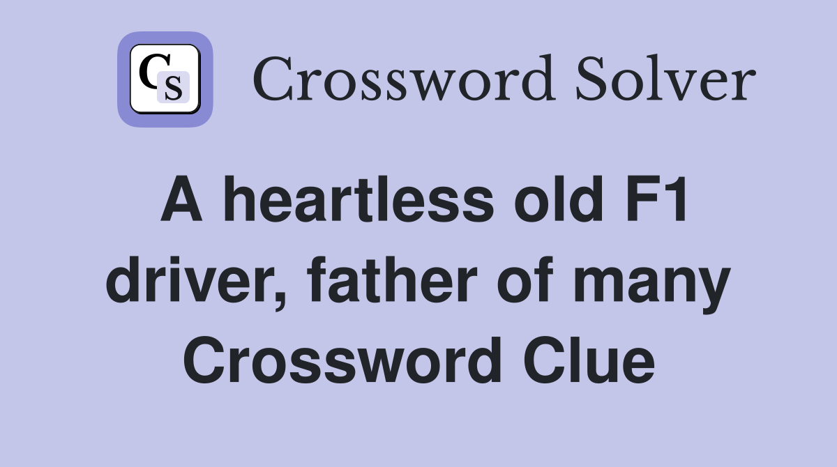 A heartless old F1 driver, father of many Crossword Clue