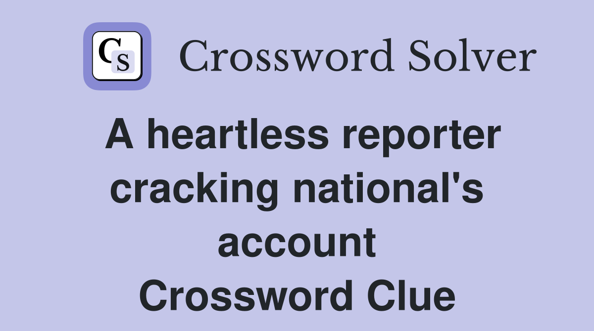 A heartless reporter cracking national's account Crossword Clue