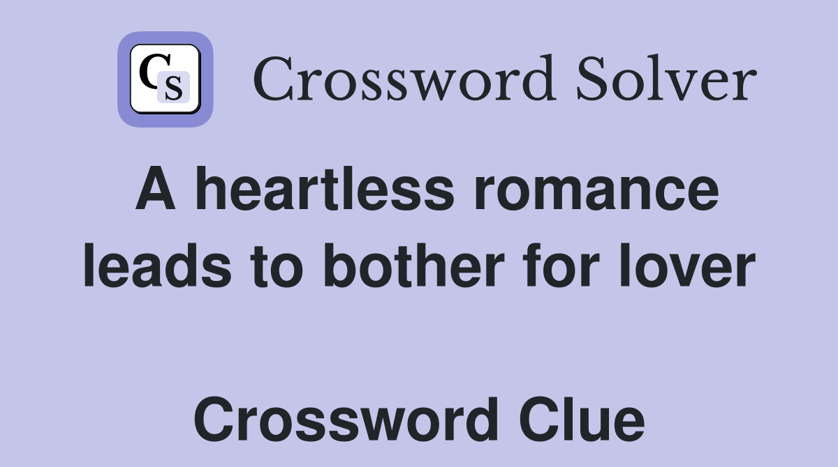 A heartless romance leads to bother for lover  Crossword Clue