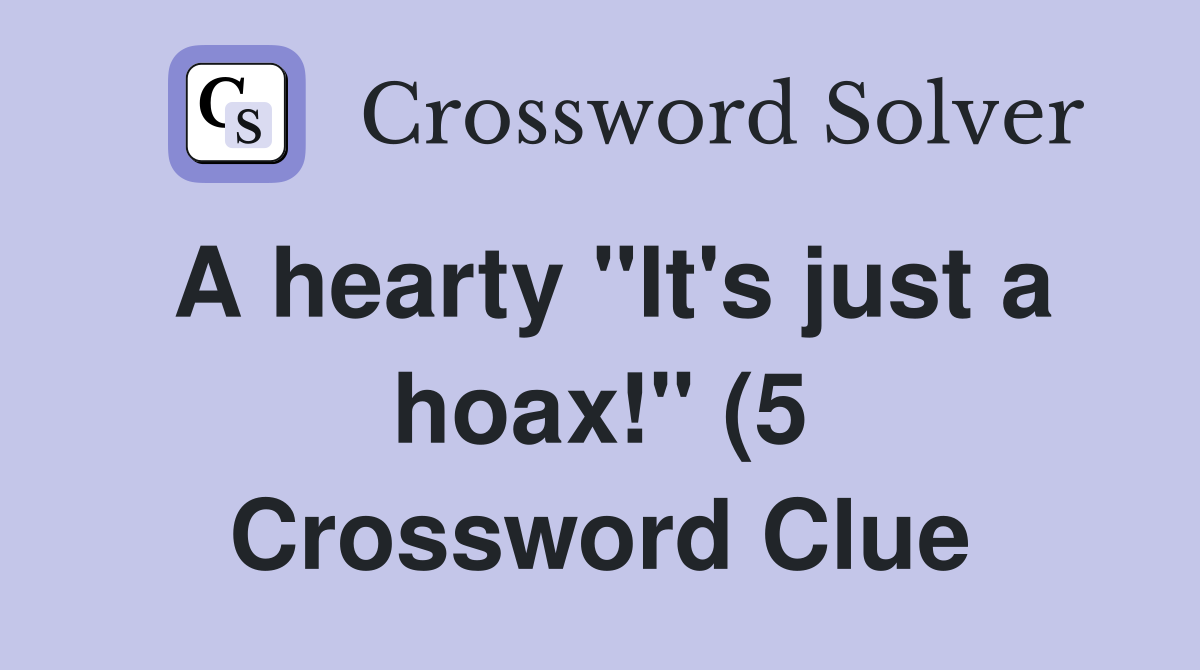 A hearty quot It #39 s just a hoax quot (5) Crossword Clue Answers Crossword A hearty quot It #39 s just a hoax quot (5) Crossword Clue Answers Crossword