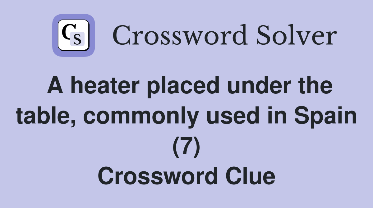 A heater placed under the table, commonly used in Spain (7) Crossword Clue
