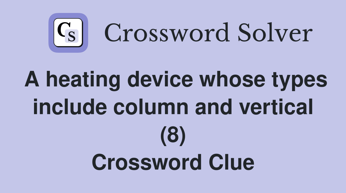 A heating device whose types include column and vertical (8) Crossword Clue