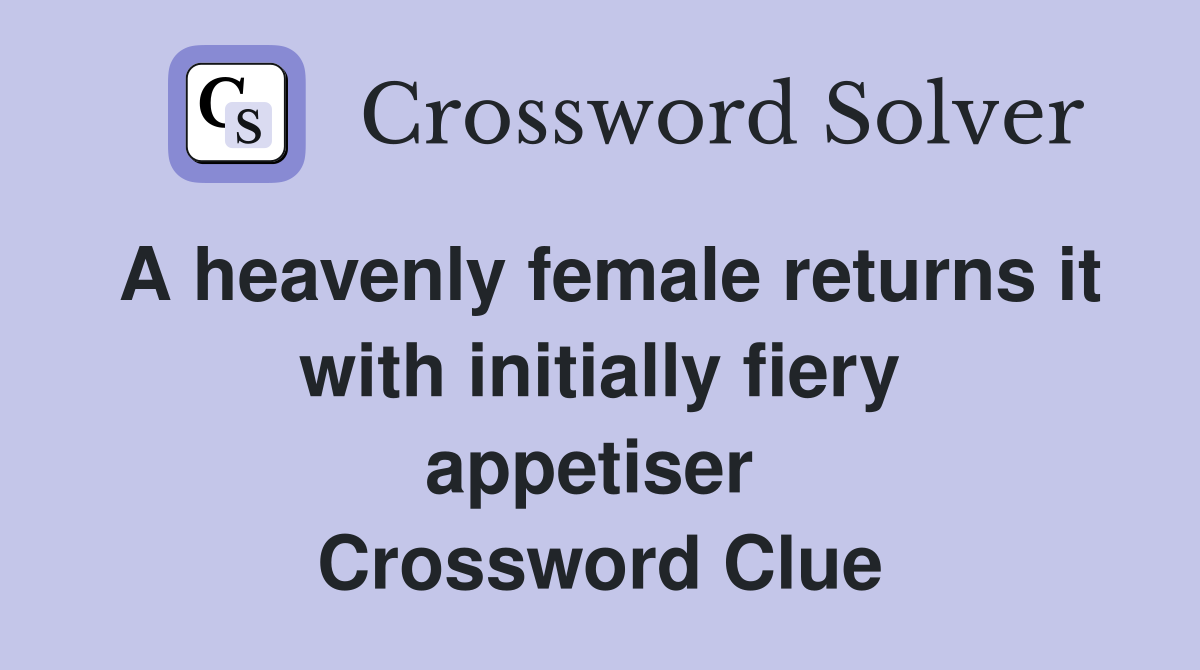 A heavenly female returns it with initially fiery appetiser  Crossword Clue