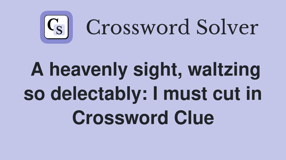 A heavenly sight, waltzing so delectably: I must cut in Crossword Clue