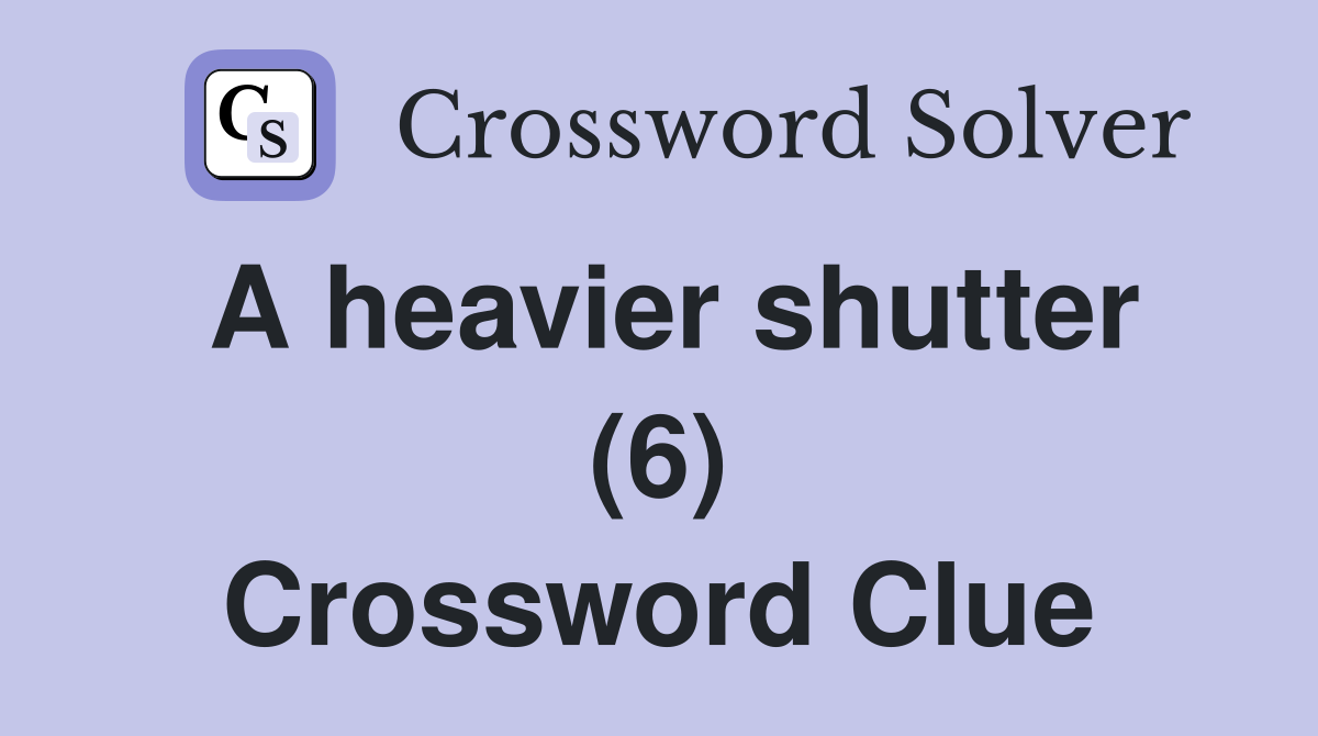 A heavier shutter (6) Crossword Clue