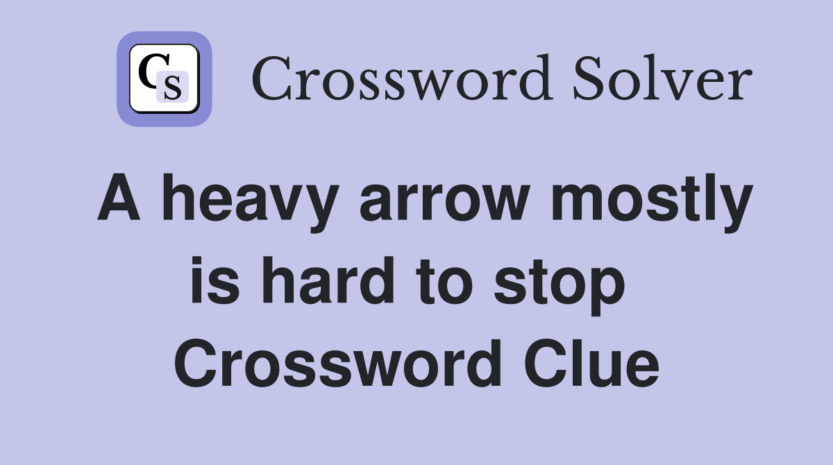 A heavy arrow mostly is hard to stop  Crossword Clue