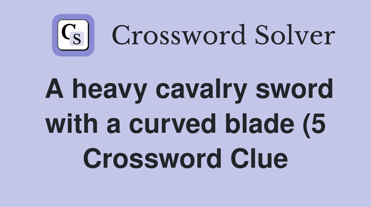 A heavy cavalry sword with a curved blade (5) Crossword Clue Answers A heavy cavalry sword with a curved blade (5) Crossword Clue Answers