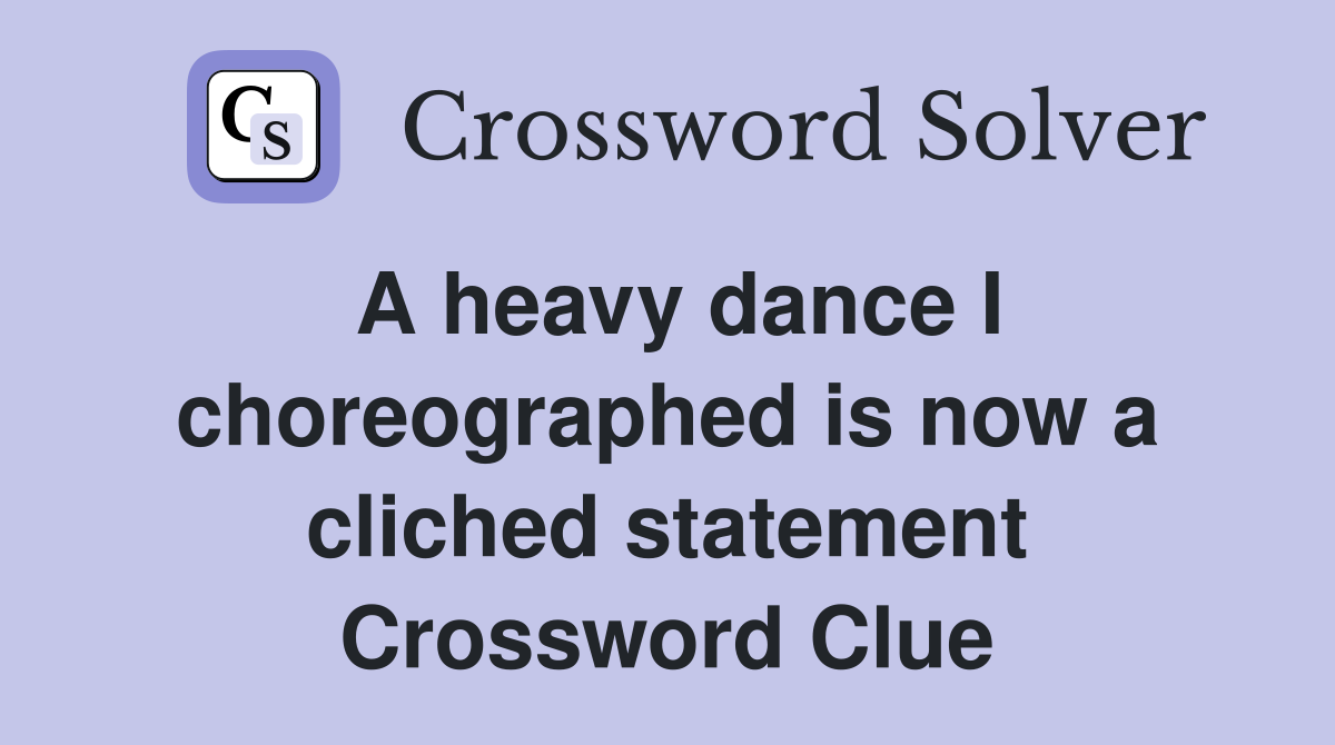 A heavy dance I choreographed is now a cliched statement Crossword Clue
