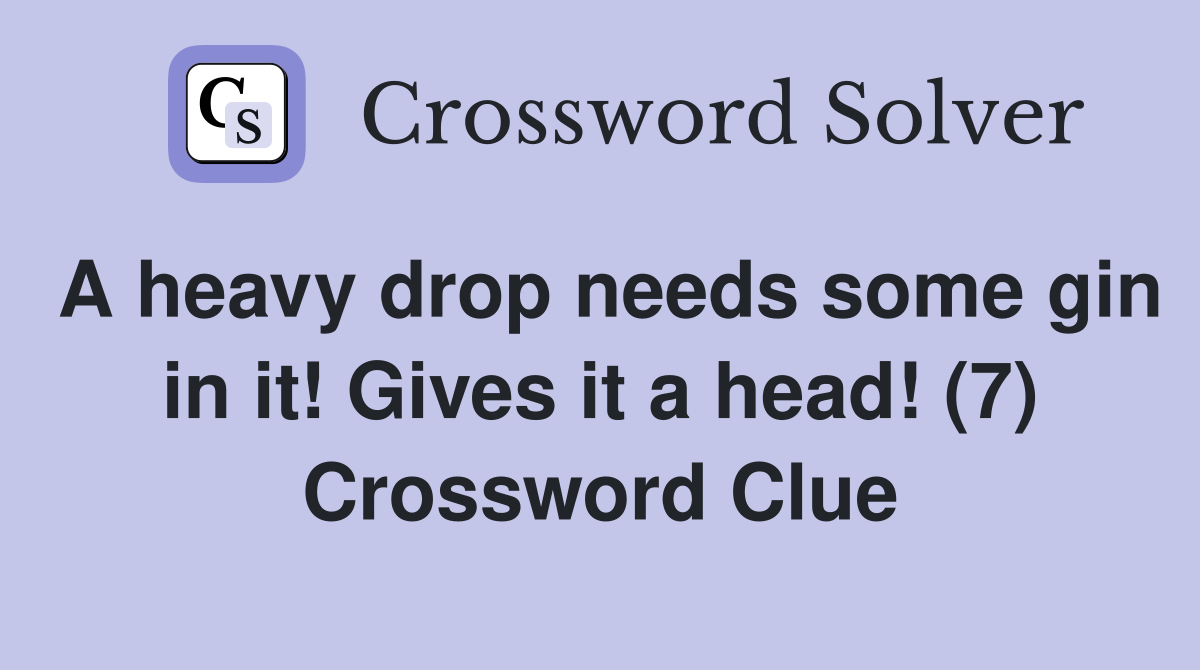 A heavy drop needs some gin in it! Gives it a head! (7) Crossword Clue
