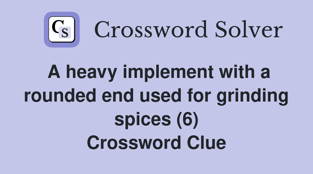 A heavy implement with a rounded end used for grinding spices (6) Crossword Clue