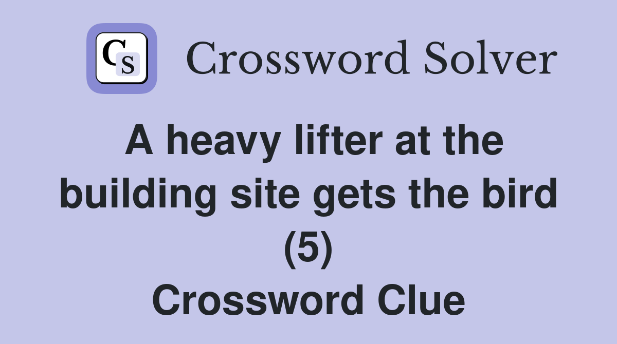 A heavy lifter at the building site gets the bird (5) Crossword Clue