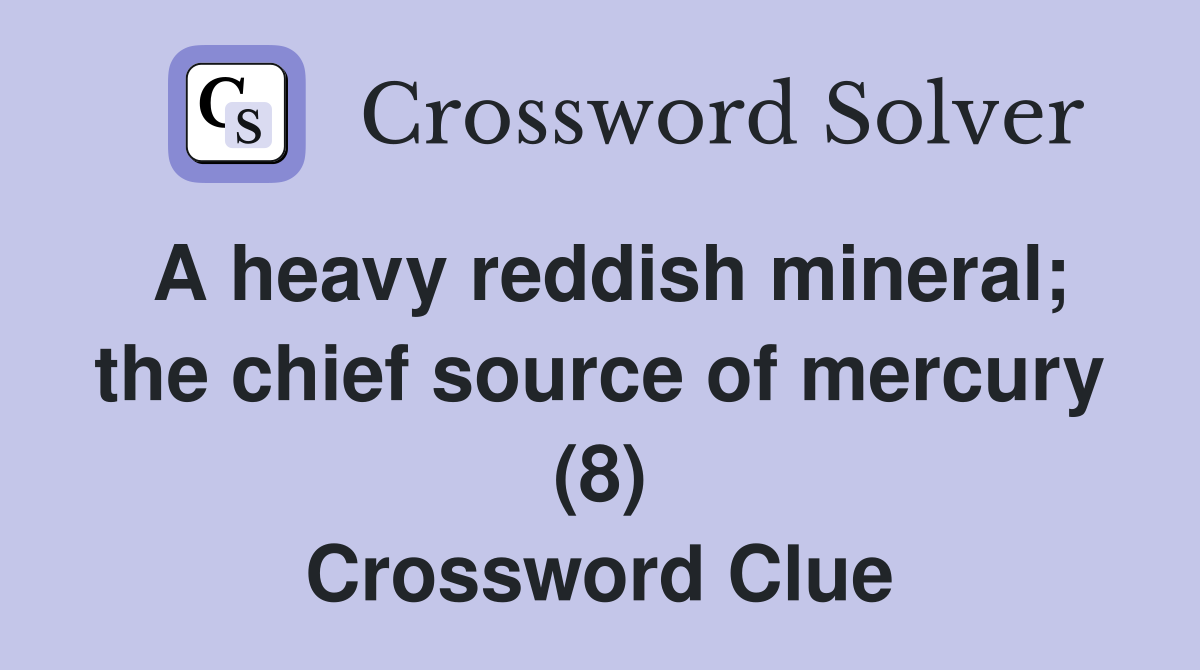 A heavy reddish mineral; the chief source of mercury (8) Crossword Clue
