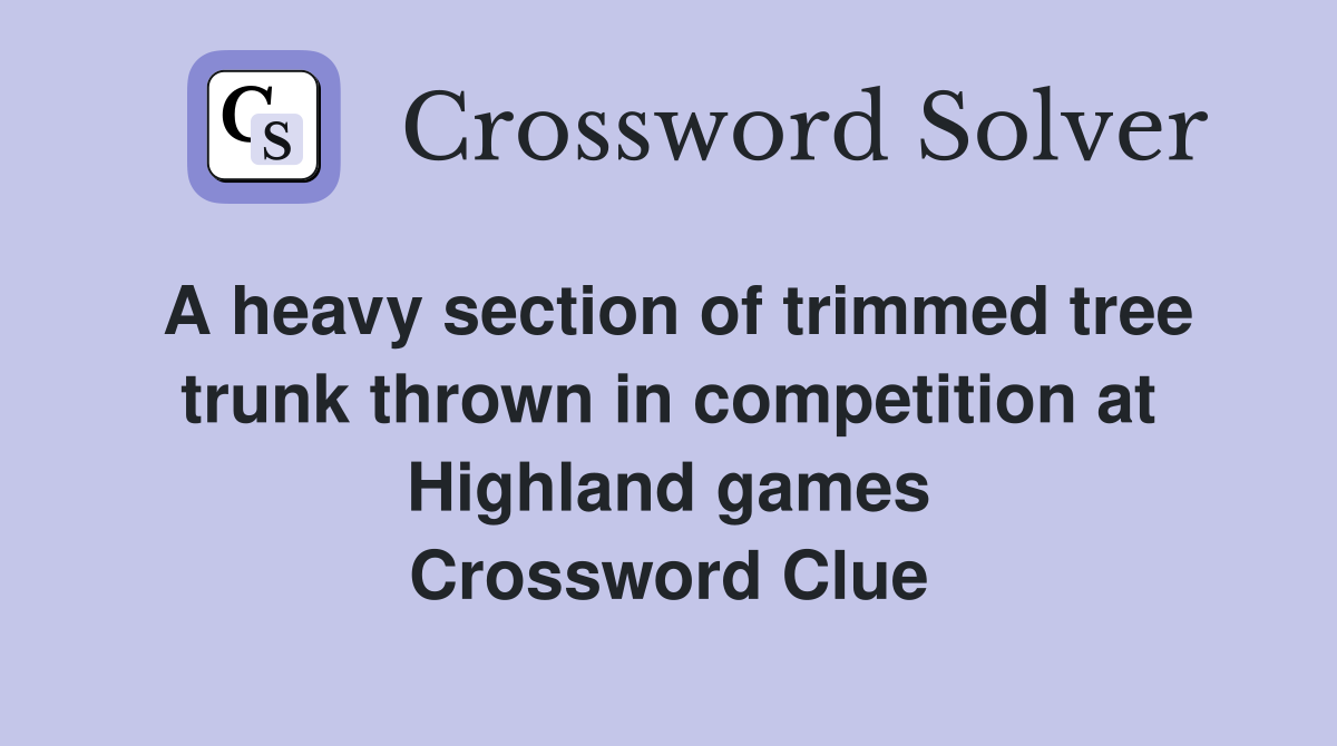 A heavy section of trimmed tree trunk thrown in competition at Highland games Crossword Clue