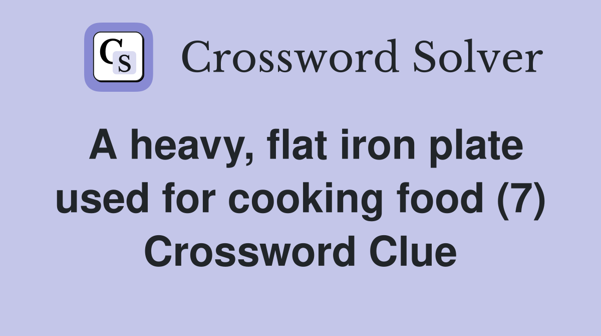 A heavy, flat iron plate used for cooking food (7) Crossword Clue